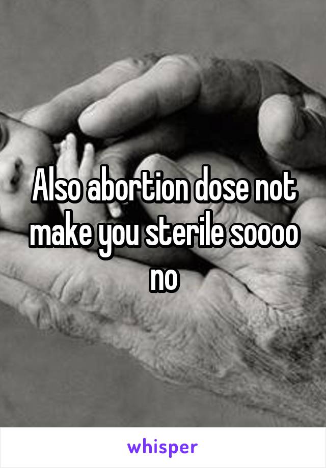 Also abortion dose not make you sterile soooo no