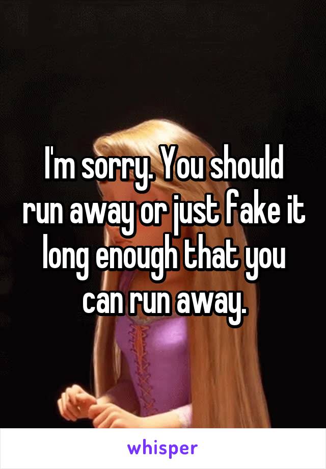 I'm sorry. You should run away or just fake it long enough that you can run away.