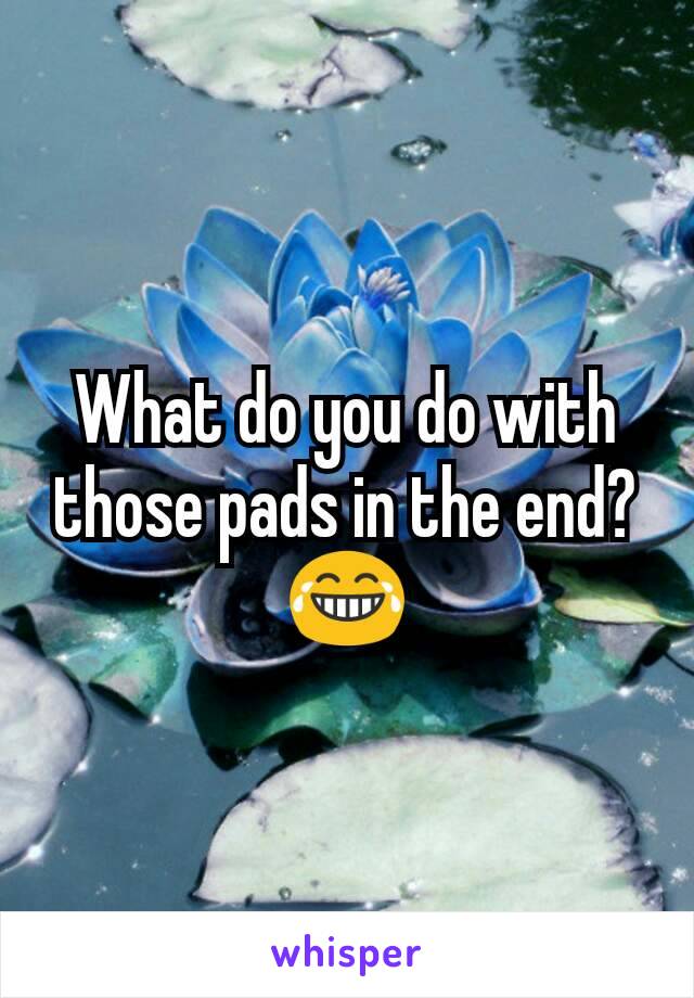What do you do with those pads in the end? 😂