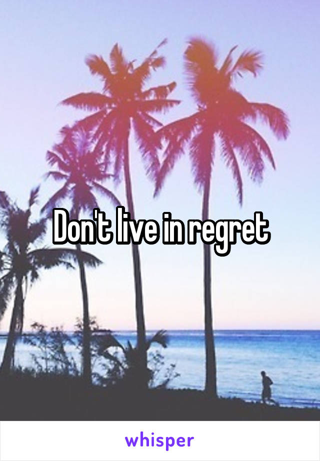 Don't live in regret