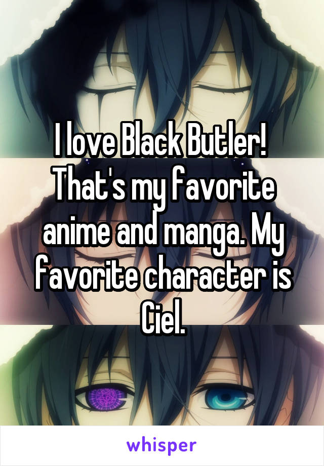 I love Black Butler! 
That's my favorite anime and manga. My favorite character is Ciel.