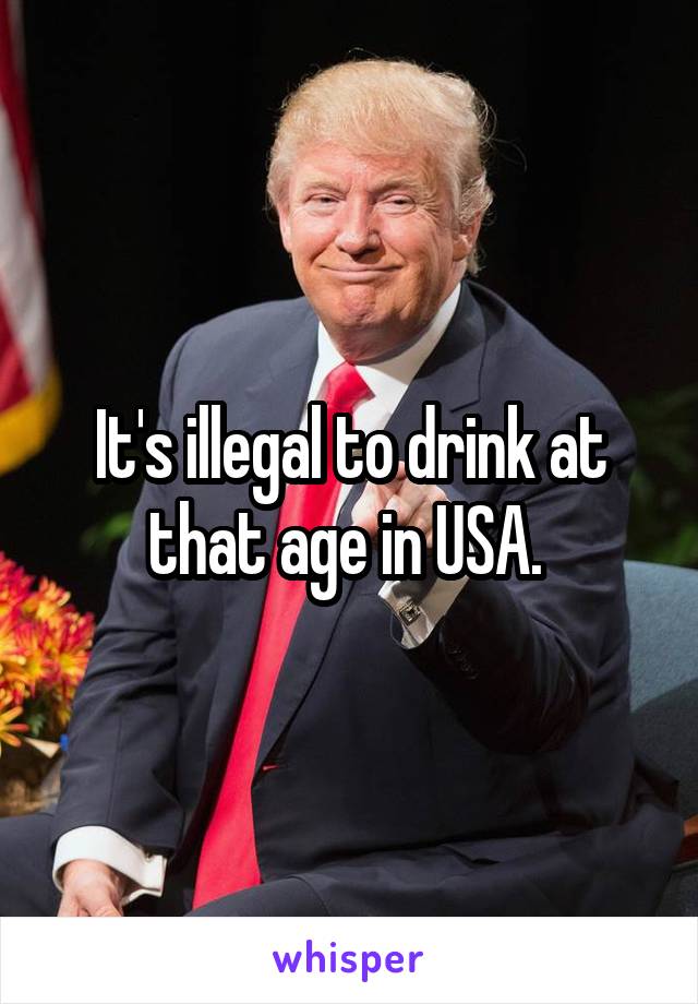 It's illegal to drink at that age in USA. 