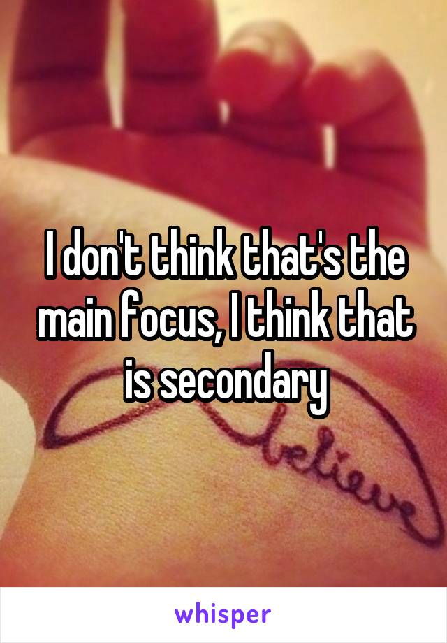 I don't think that's the main focus, I think that is secondary