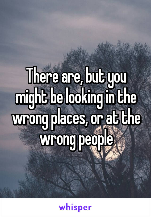 There are, but you might be looking in the wrong places, or at the wrong people
