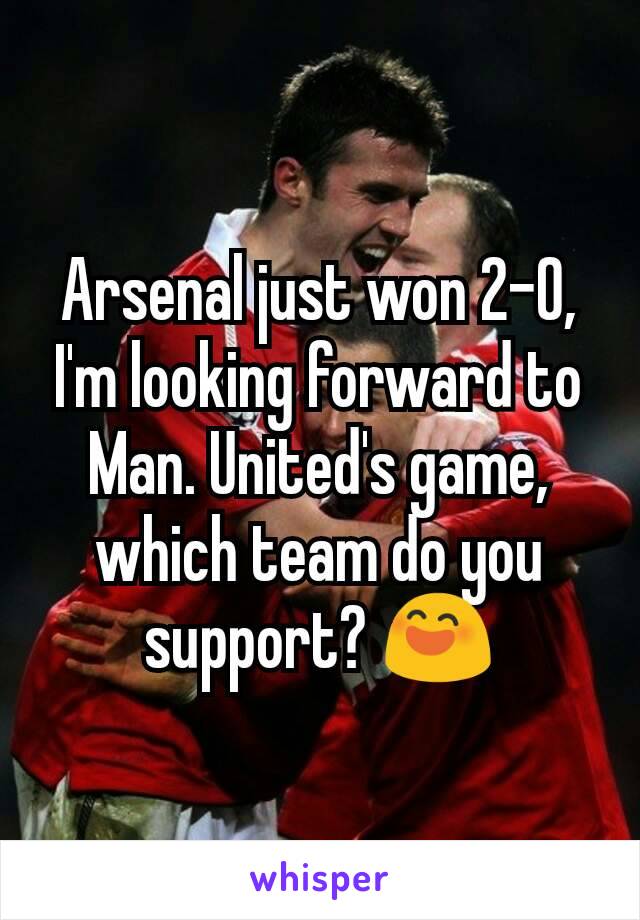 Arsenal just won 2-0, I'm looking forward to Man. United's game, which team do you support? 😄