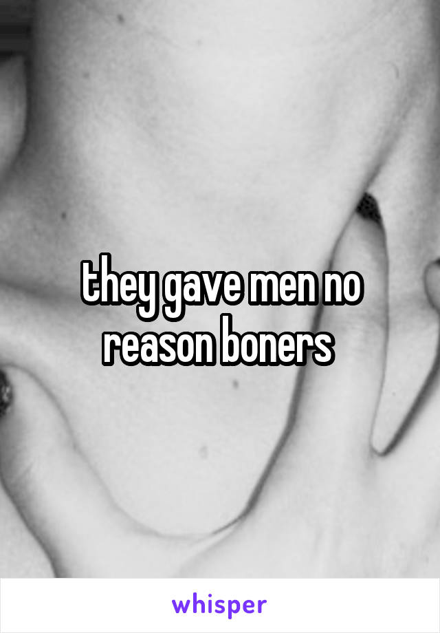 they gave men no reason boners 