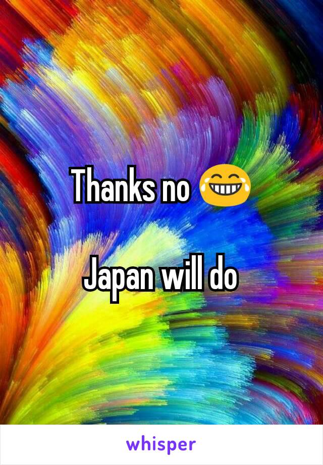 Thanks no 😂

Japan will do