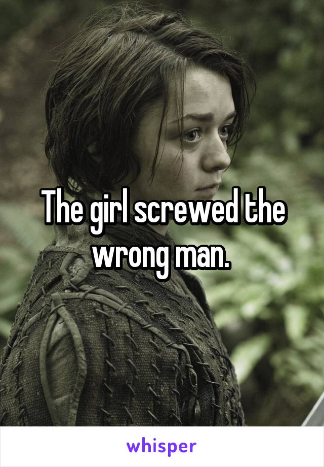 The girl screwed the wrong man. 