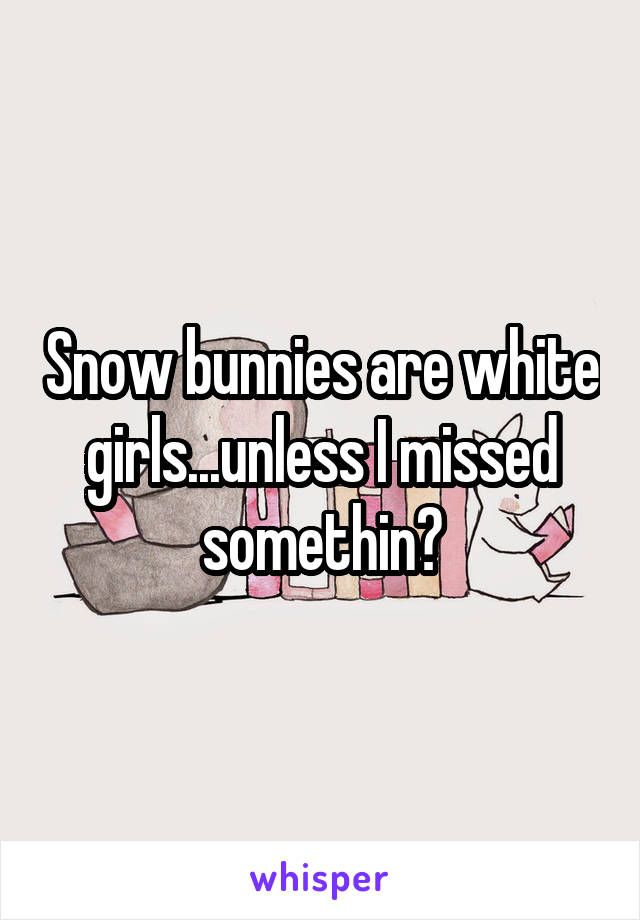 Snow bunnies are white girls...unless I missed somethin?