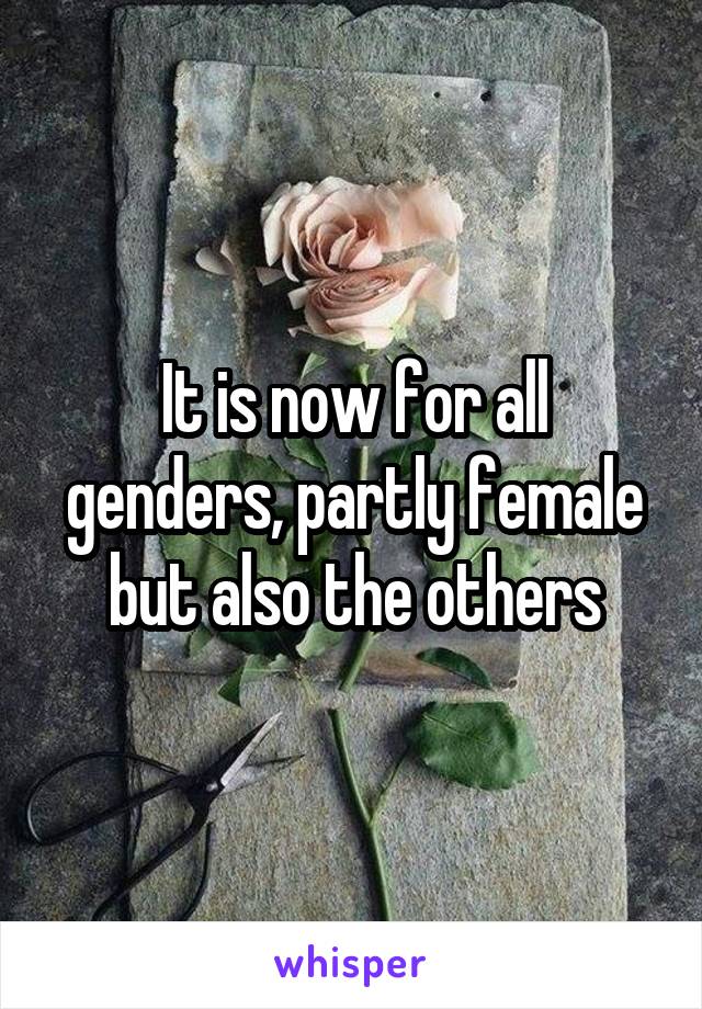 It is now for all genders, partly female but also the others