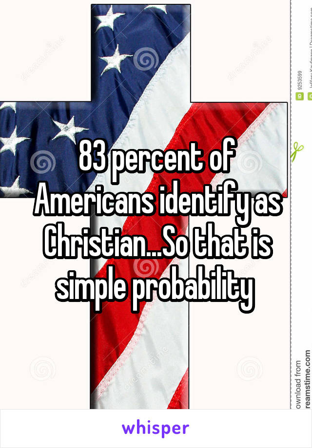 83 percent of Americans identify as Christian...So that is simple probability 
