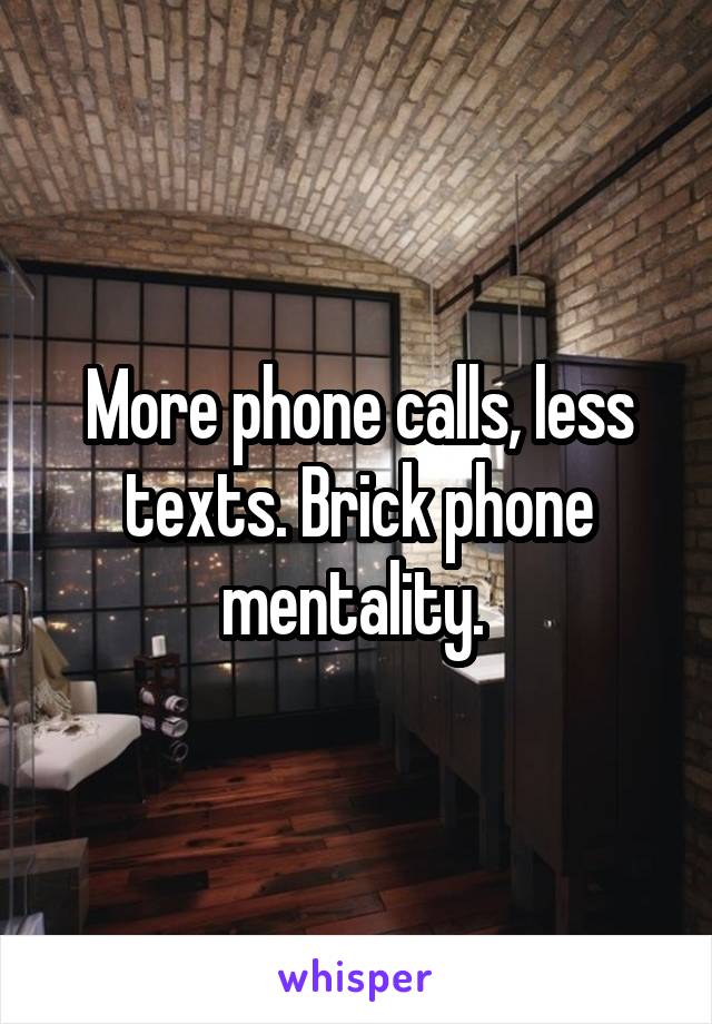 More phone calls, less texts. Brick phone mentality. 