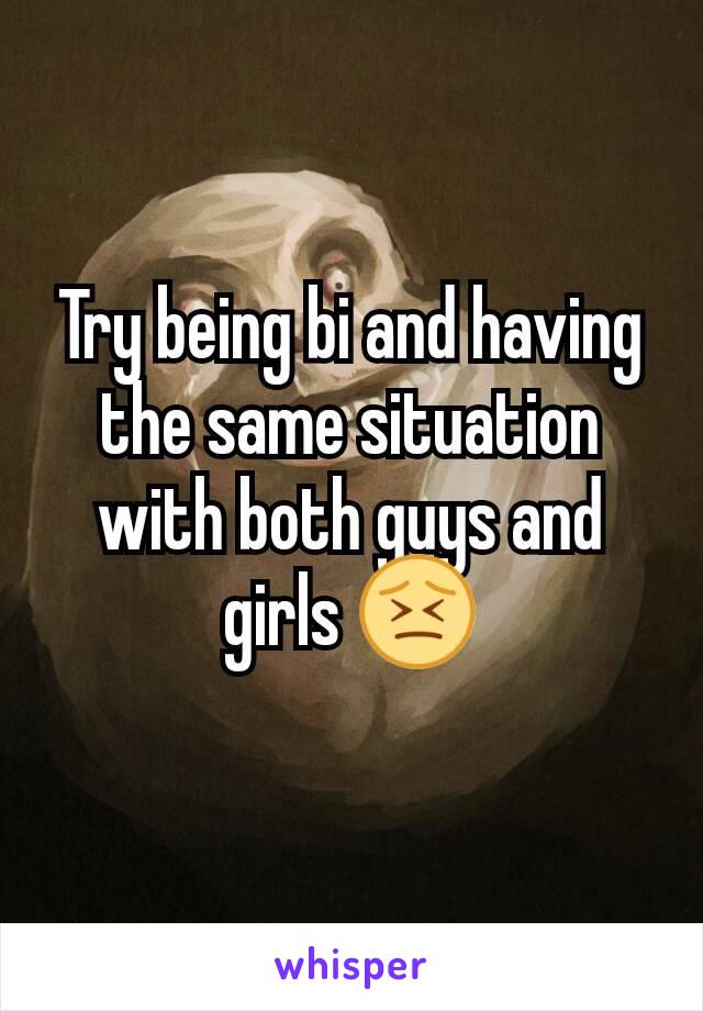 Try being bi and having the same situation with both guys and girls 😣
