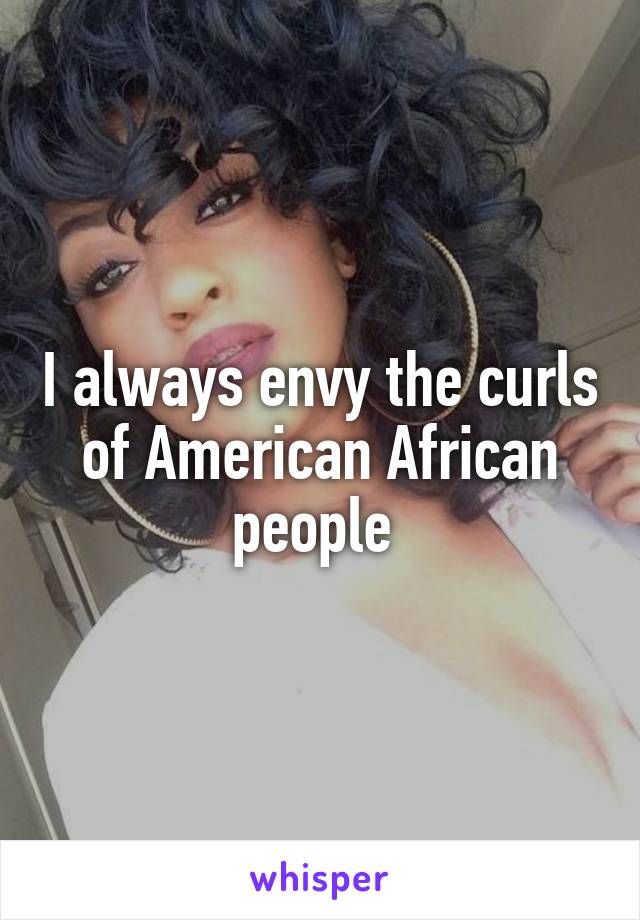 I always envy the curls of American African people 