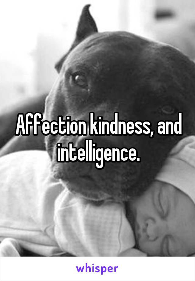 Affection kindness, and intelligence.
