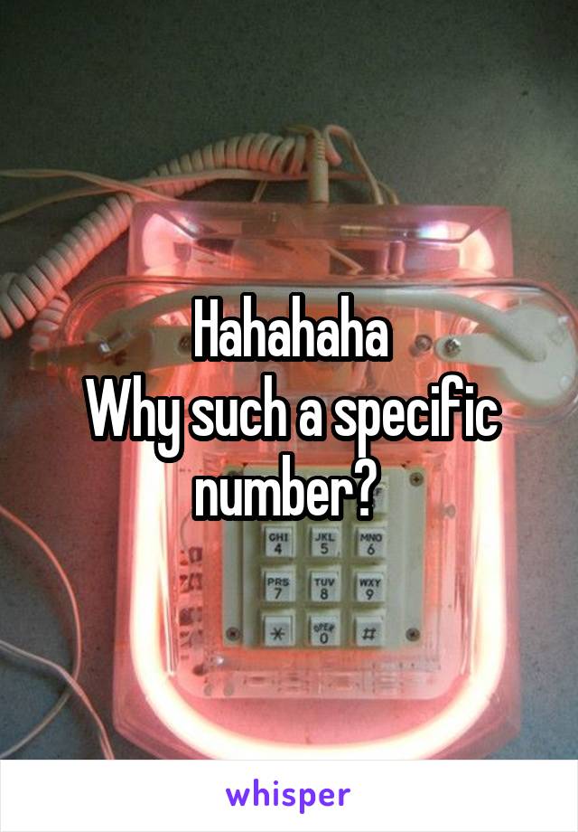 Hahahaha
Why such a specific number? 