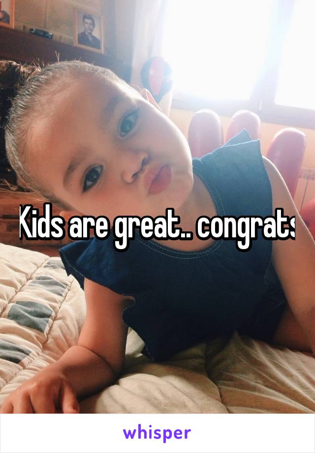 Kids are great.. congrats