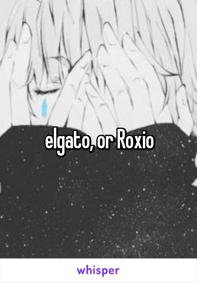 elgato, or Roxio