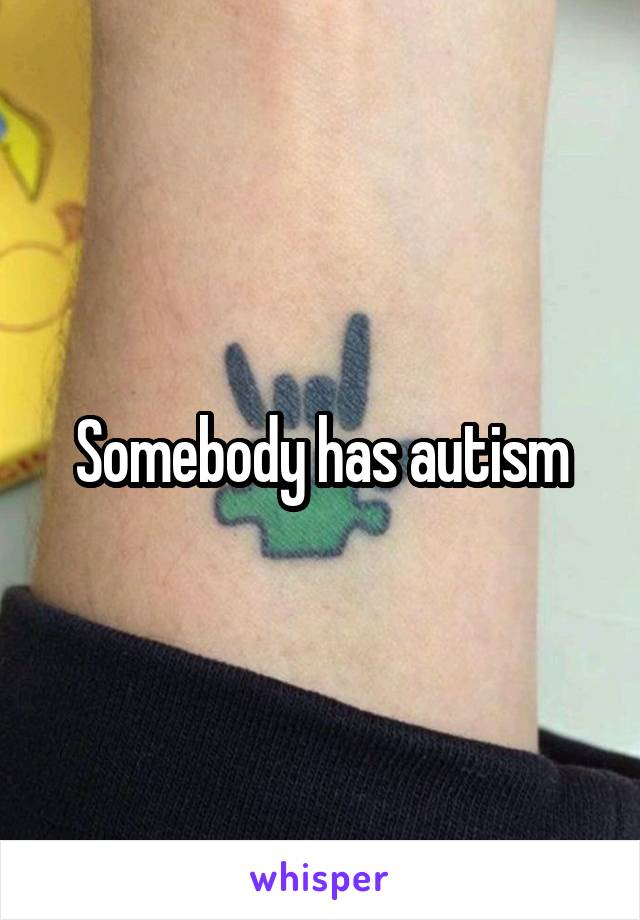 Somebody has autism