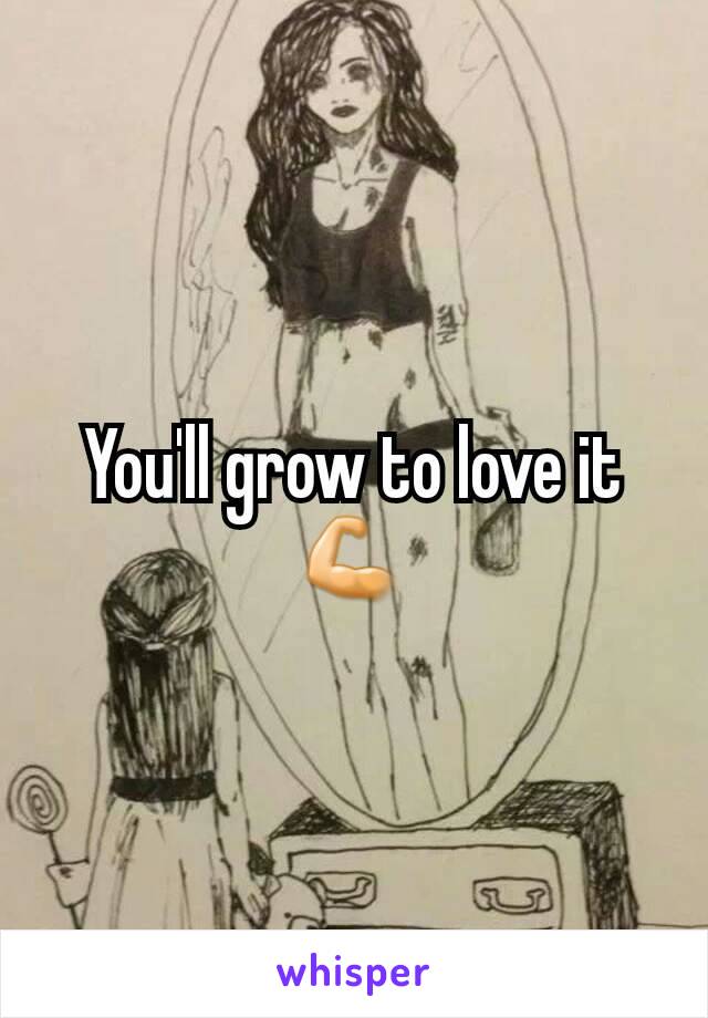 You'll grow to love it 💪