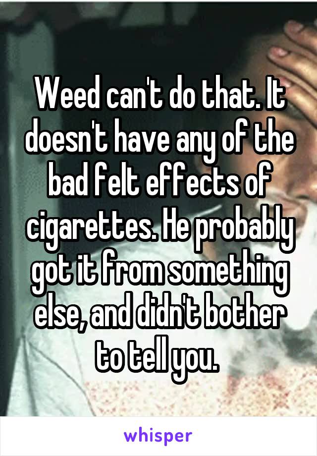 Weed can't do that. It doesn't have any of the bad felt effects of cigarettes. He probably got it from something else, and didn't bother to tell you. 