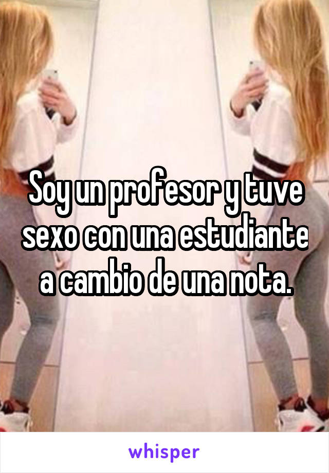 Soy un profesor y tuve sexo con una estudiante a cambio de una nota.