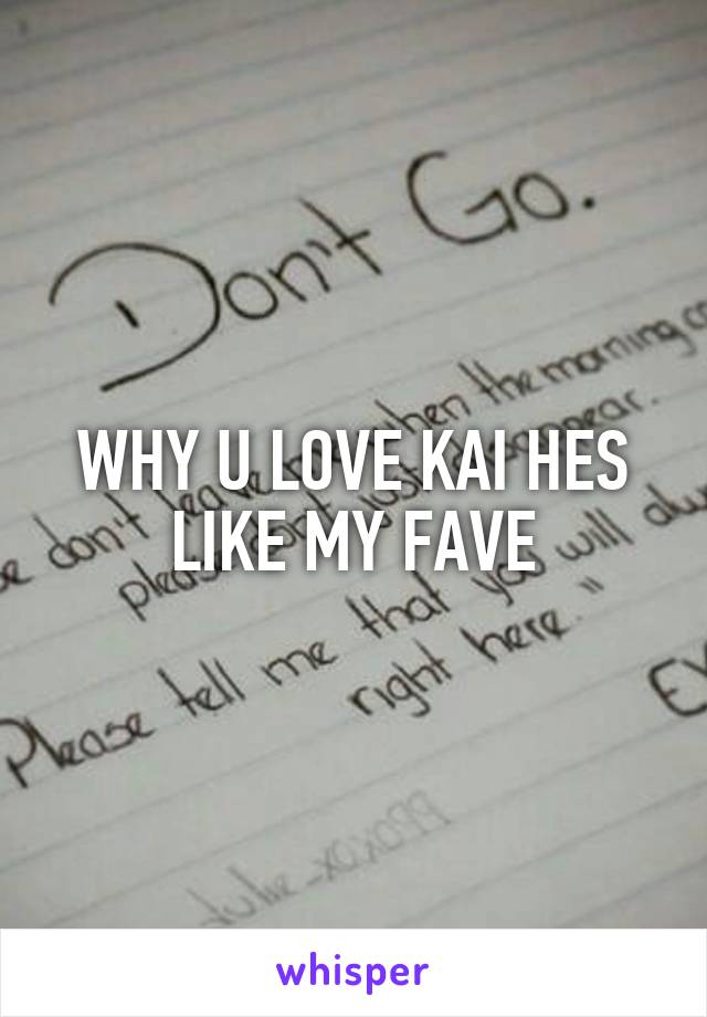 WHY U LOVE KAI HES LIKE MY FAVE