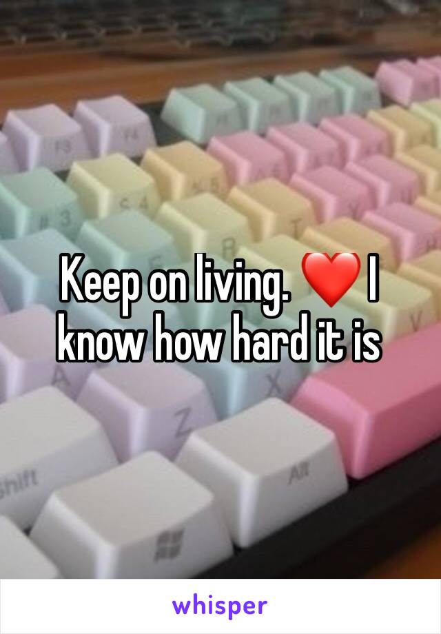 Keep on living. ❤️ I know how hard it is