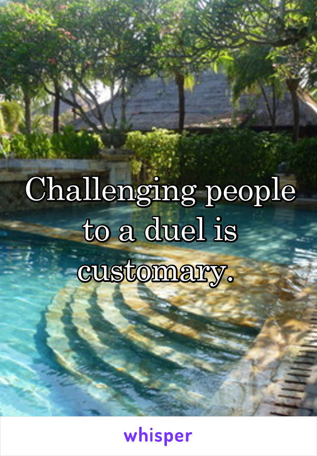 Challenging people to a duel is customary. 