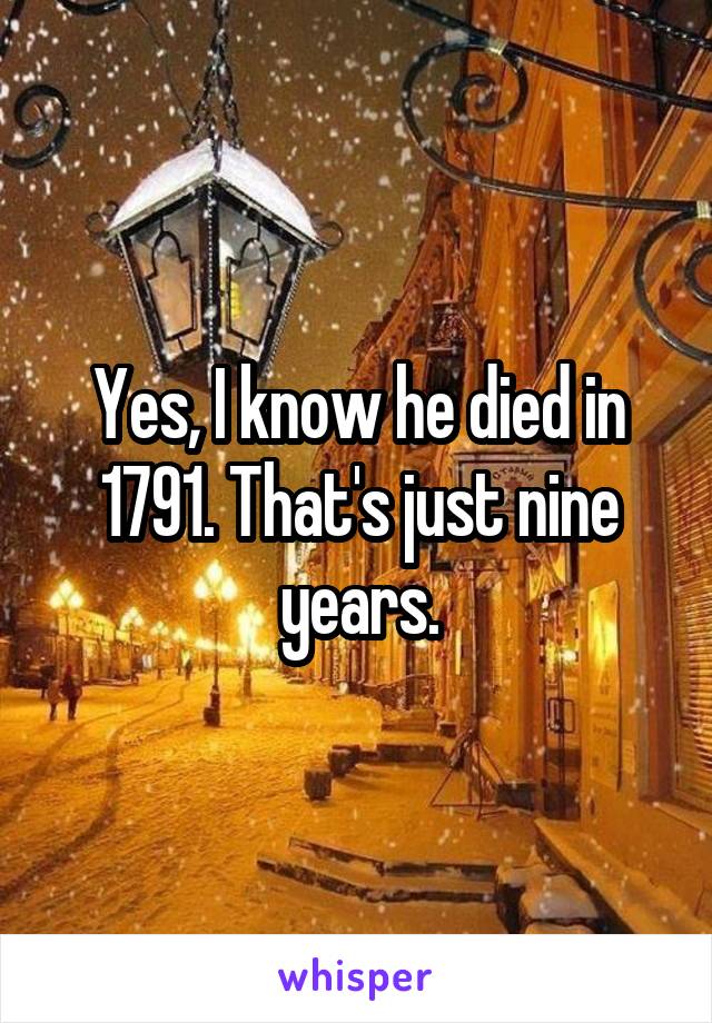 Yes, I know he died in 1791. That's just nine years.