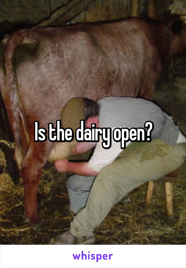 Is the dairy open?