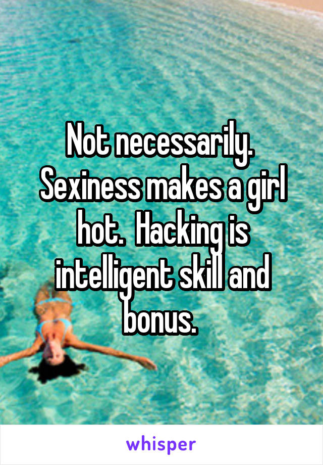 Not necessarily.  Sexiness makes a girl hot.  Hacking is intelligent skill and bonus. 