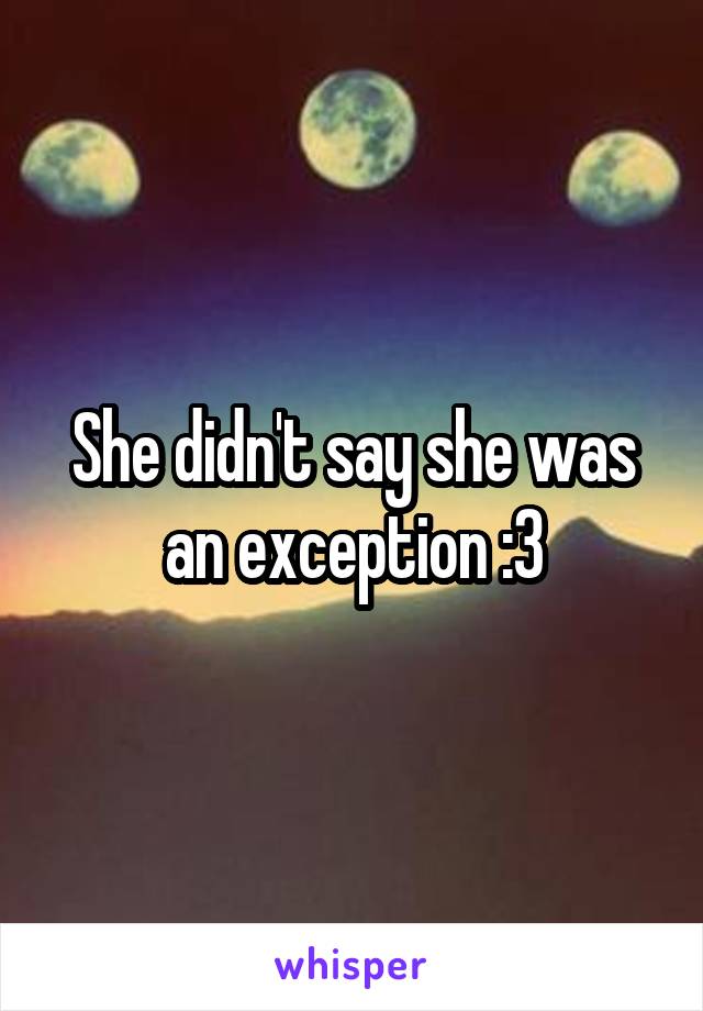 She didn't say she was an exception :3