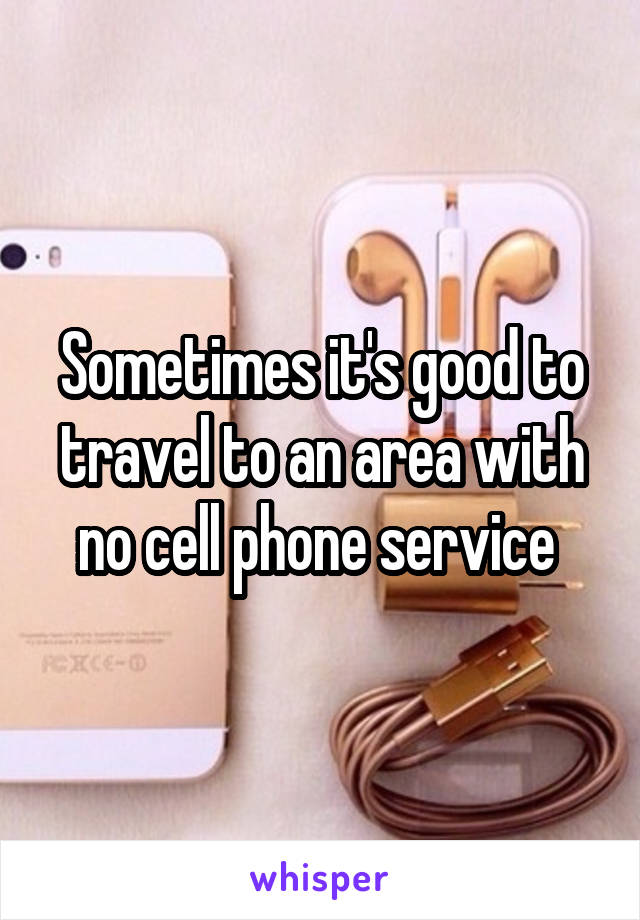 Sometimes it's good to travel to an area with no cell phone service 