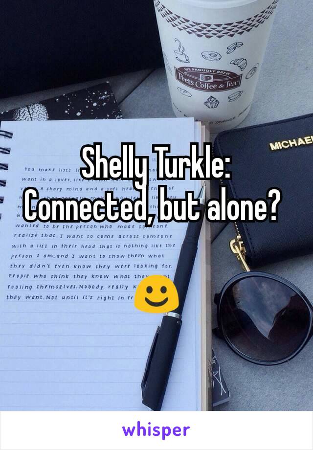 Shelly Turkle: Connected, but alone? 

☺