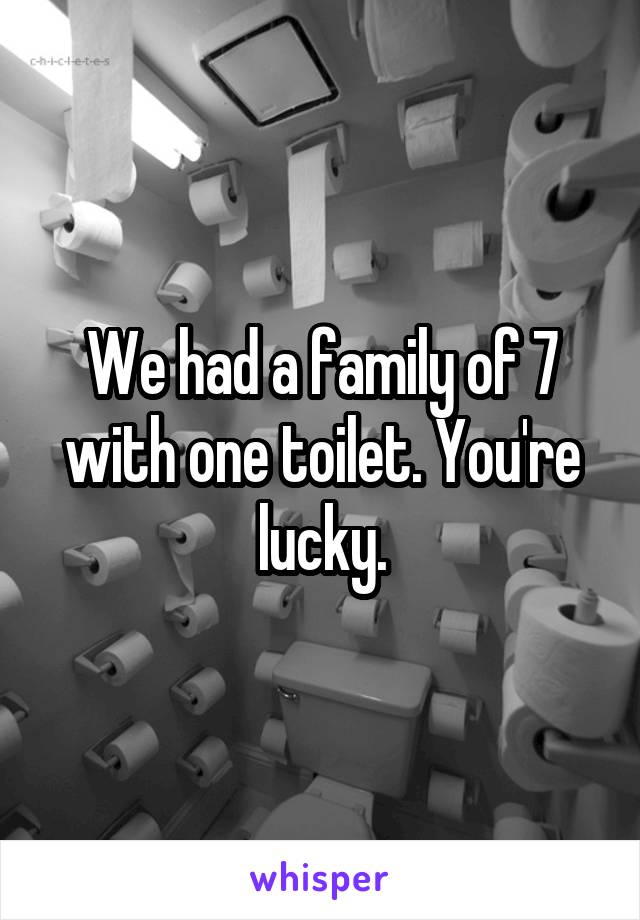 We had a family of 7 with one toilet. You're lucky.