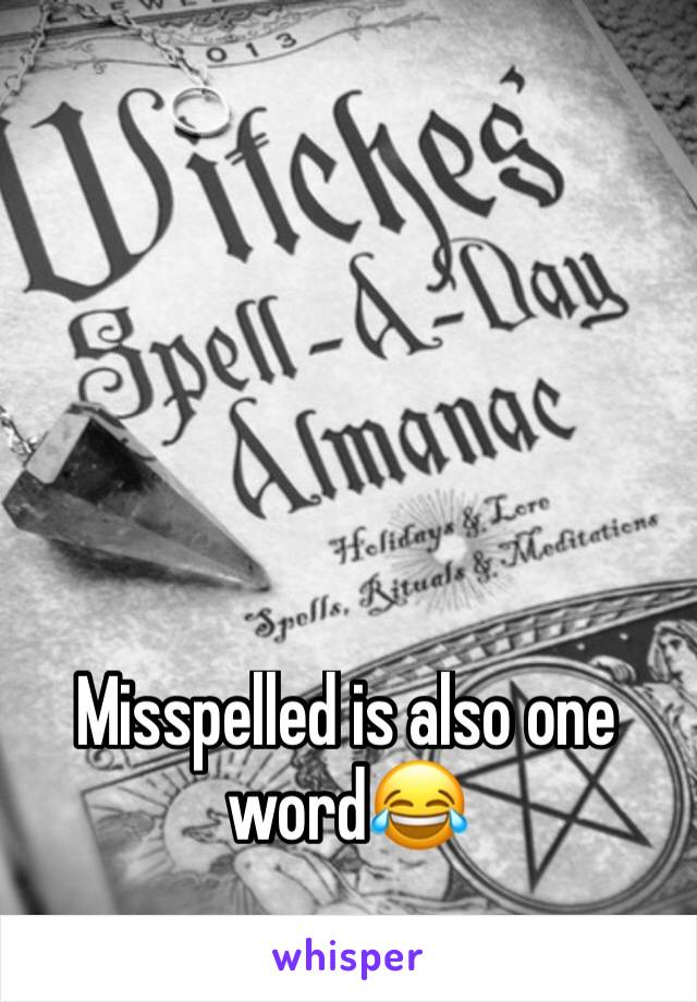 Misspelled is also one word😂