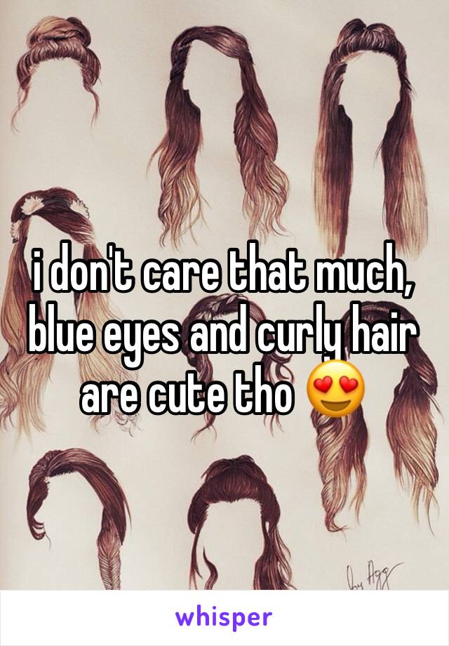 i don't care that much, blue eyes and curly hair are cute tho 😍