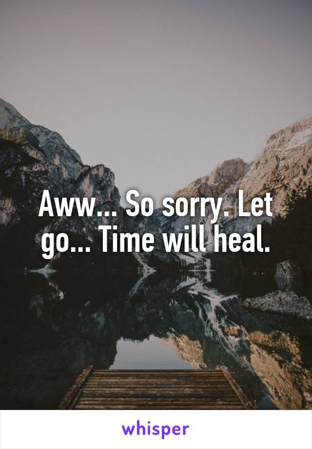 Aww... So sorry. Let go... Time will heal.