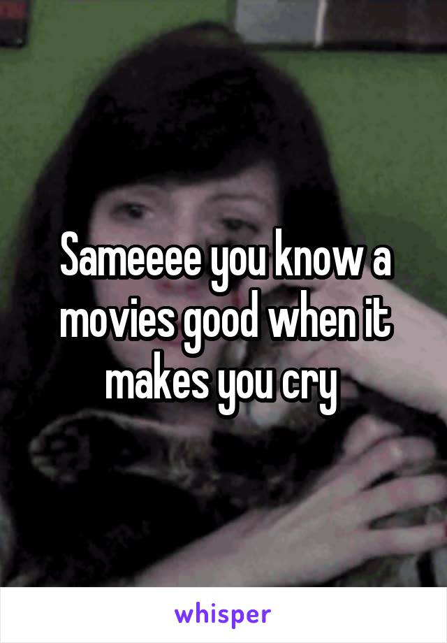 Sameeee you know a movies good when it makes you cry 