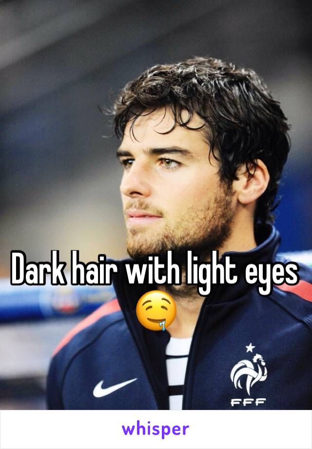 Dark hair with light eyes
🤤
