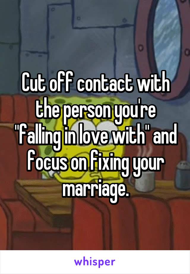 Cut off contact with the person you're "falling in love with" and focus on fixing your marriage.