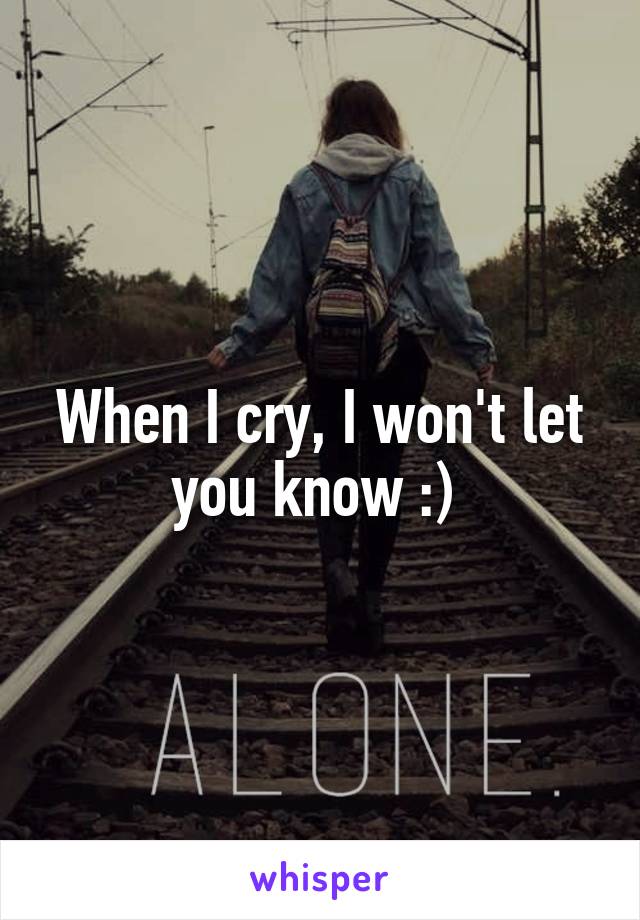 When I cry, I won't let you know :) 