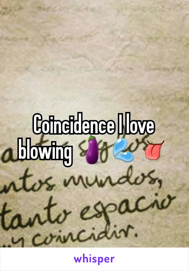 Coincidence I love blowing 🍆💦👅