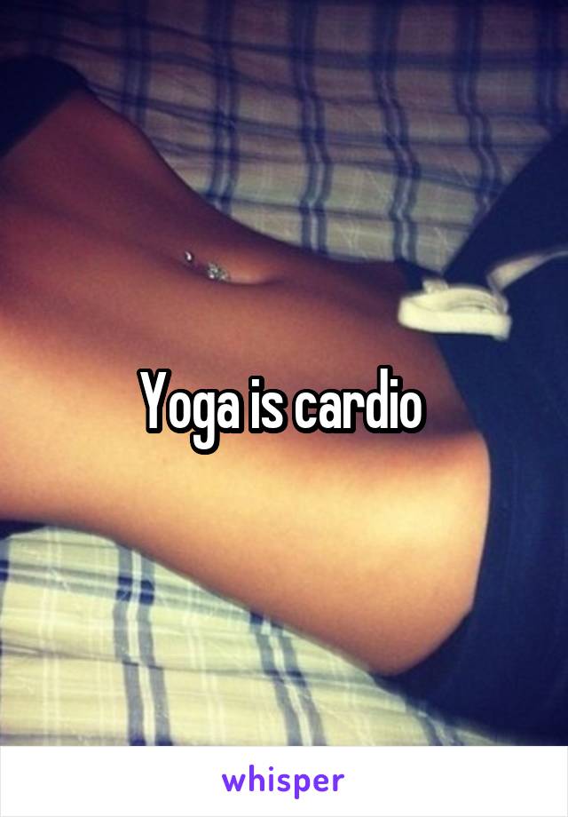 Yoga is cardio 