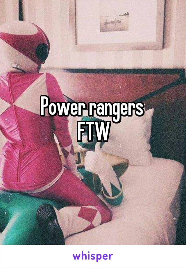 Power rangers 
FTW
