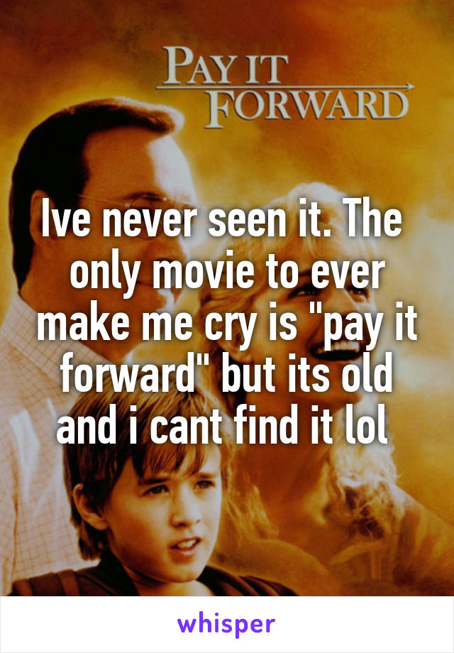 Ive never seen it. The  only movie to ever make me cry is "pay it forward" but its old and i cant find it lol 