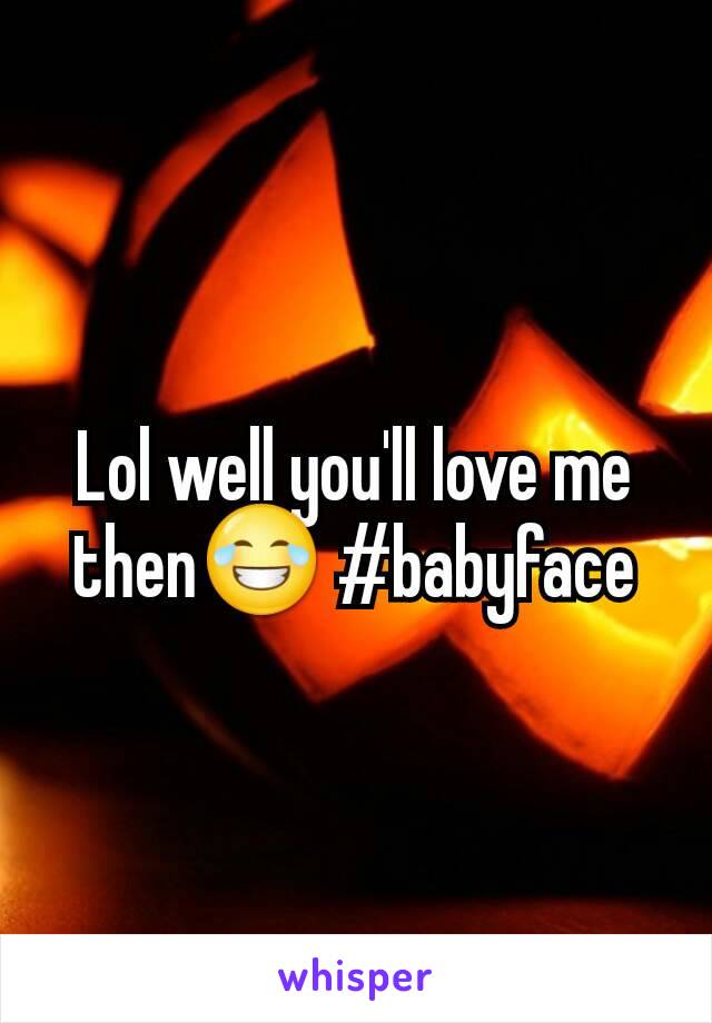 Lol well you'll love me then😂 #babyface