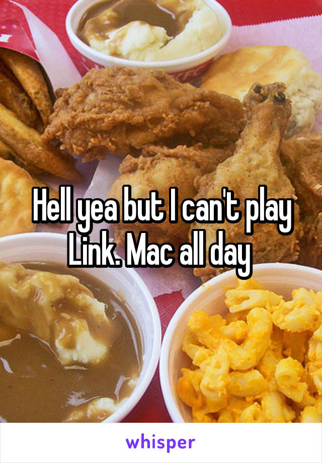 Hell yea but I can't play Link. Mac all day 