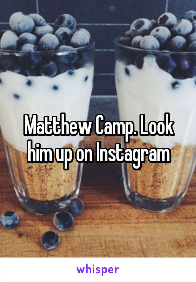 Matthew Camp. Look him up on Instagram